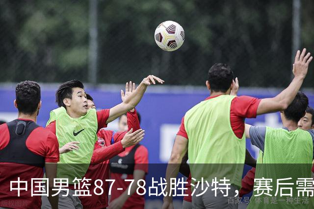 中国男篮87-78战胜沙特，赛后需反思的6大事实