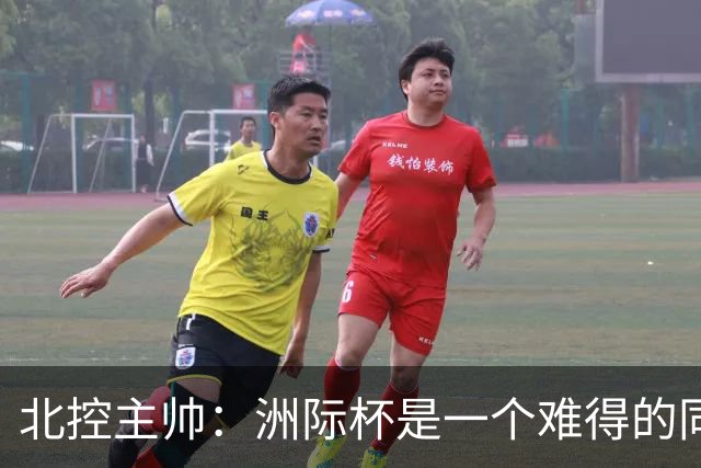 北控主帅：洲际杯是一个难得的同高手过招的机会 我们要珍惜